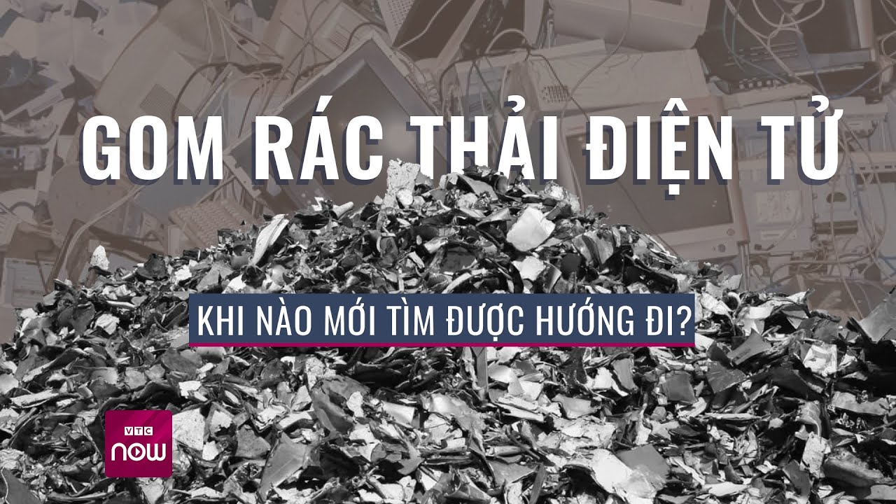 Gom rác thải điện tử, khi nào mới tìm được hướng đi? | Tin nóng trong ngày | VTC Now