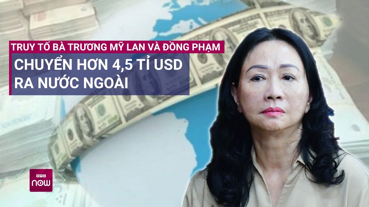 Bị can Trương Mỹ Lan và đồng phạm đã vận chuyển trái phép hơn 4,5 tỉ USD qua biên giới | VTC Now