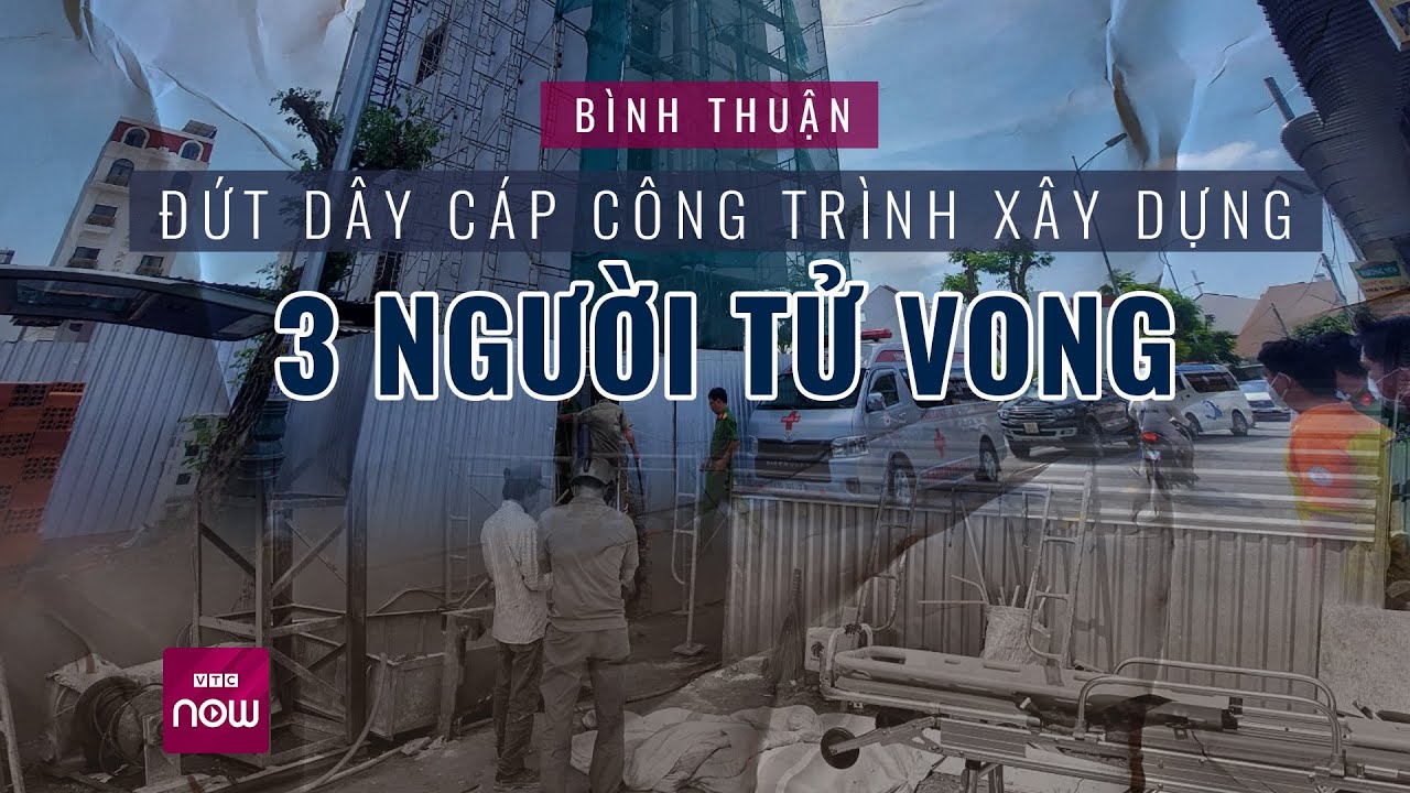 Bình Thuận: Đứt dây cáp công trình xây dựng, 3 người tử vong | VTC Now