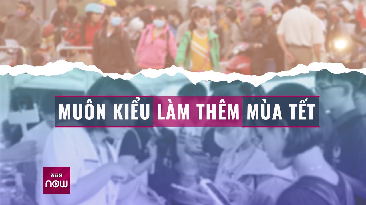 Muôn kiểu làm thêm mùa Tết: Vì sao nhiều người "quyết" không về quê | Tin tức 24h | VTC Now