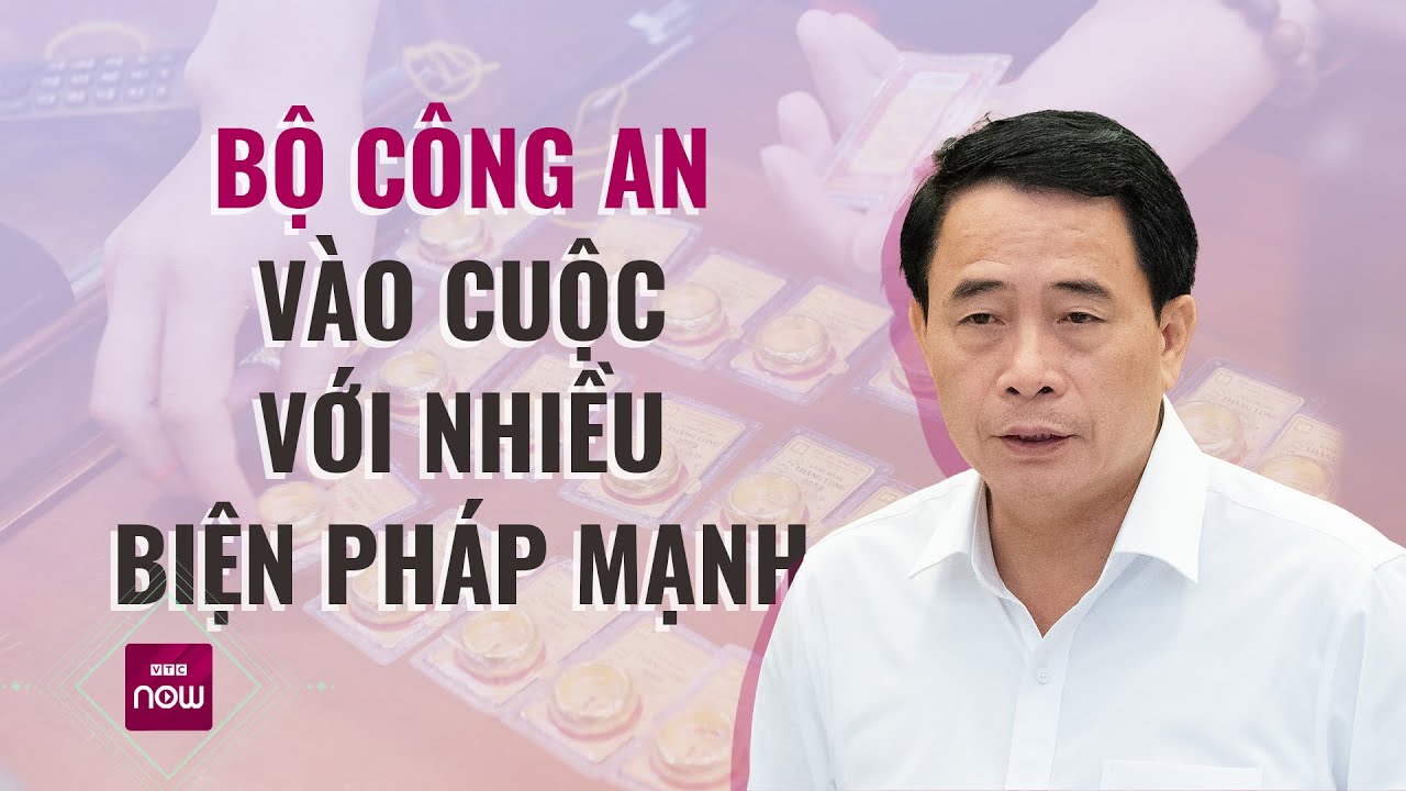 Giá vàng tăng giảm bất thường: Bộ Công an vào cuộc với những biện pháp chưa từng có | VTC Now