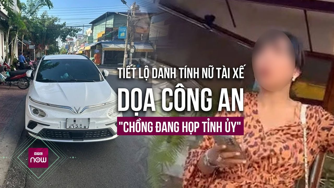 Tin tức toàn cảnh: Danh tính nữ tài xế có "chồng đang họp tỉnh ủy" và doạ tung ảnh CSGT lên mạng