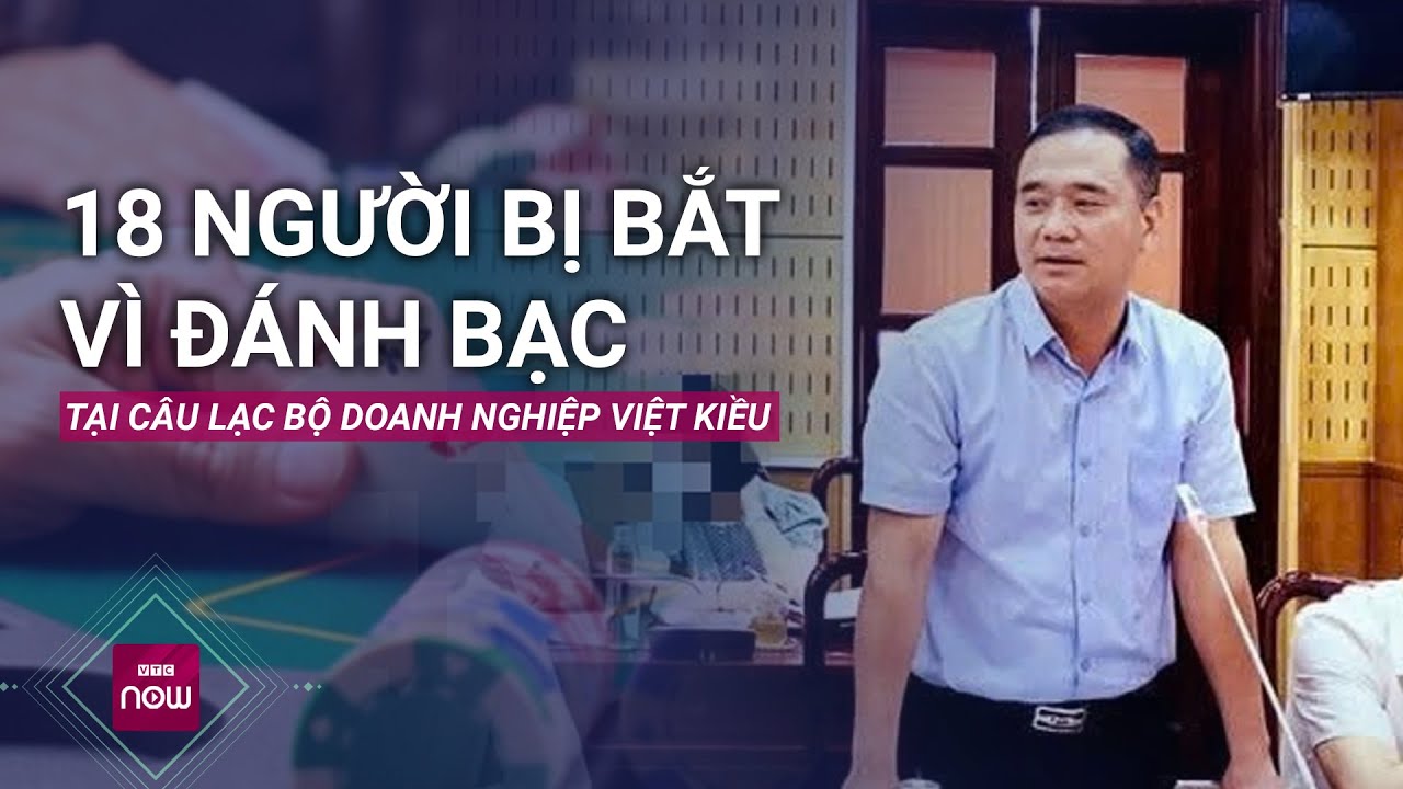 18 người bị bắt vì đánh bạc tại Câu lạc bộ Doanh nghiệp Việt kiều chi nhánh Hà Nội King Club là ai?