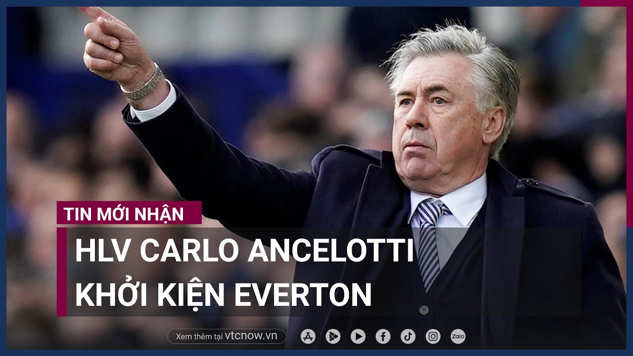 Huấn luyện viên Carlo Ancelotti khởi kiện Everton | VTC Now