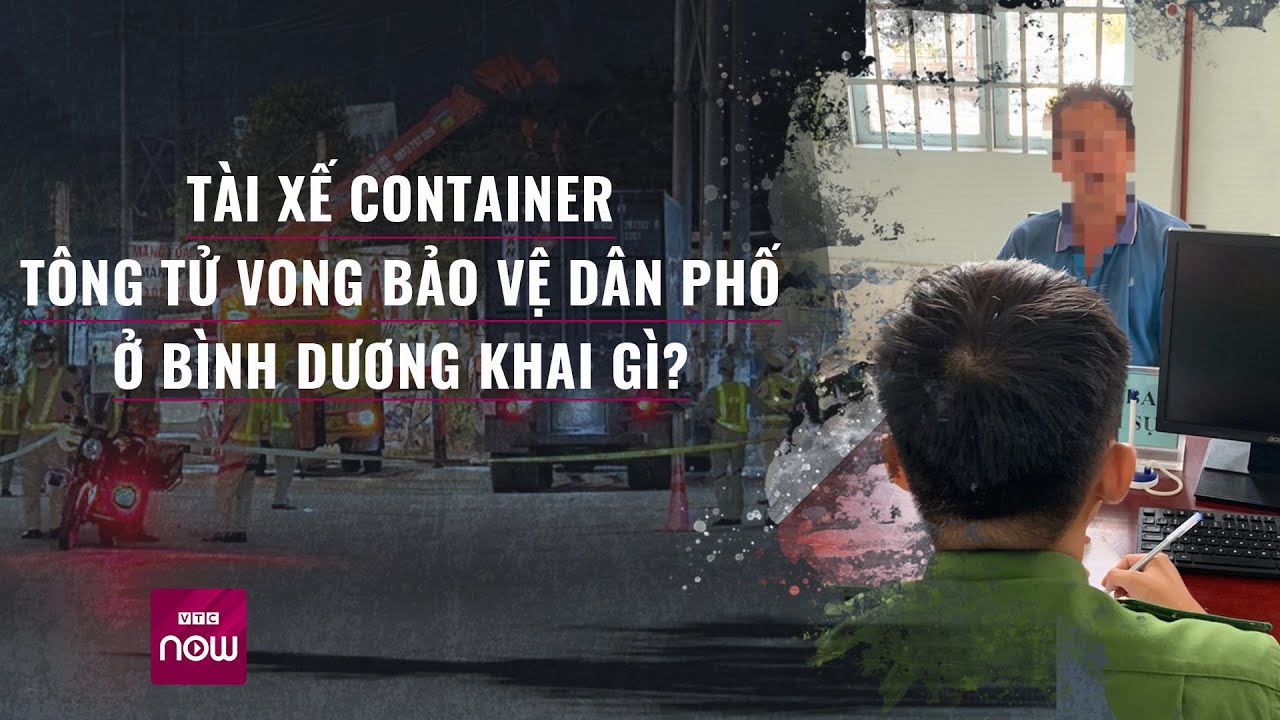 Vụ tông tử vong bảo vệ dân phố ở Bình Dương: Tài xế container khai gì? | VTC Now