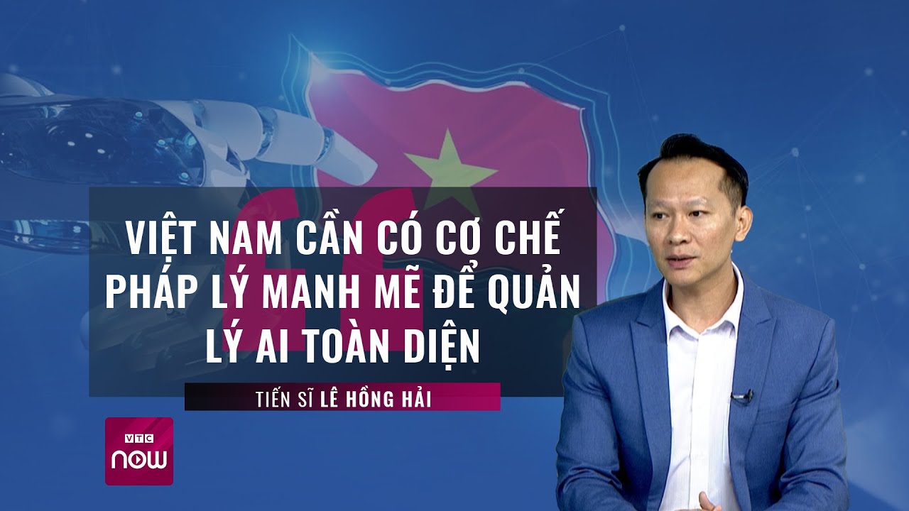 Tiến sĩ Lê Hồng Hải: Việt Nam cần có cơ chế pháp lý mạnh mẽ để quản lý AI toàn diện | VTC Now