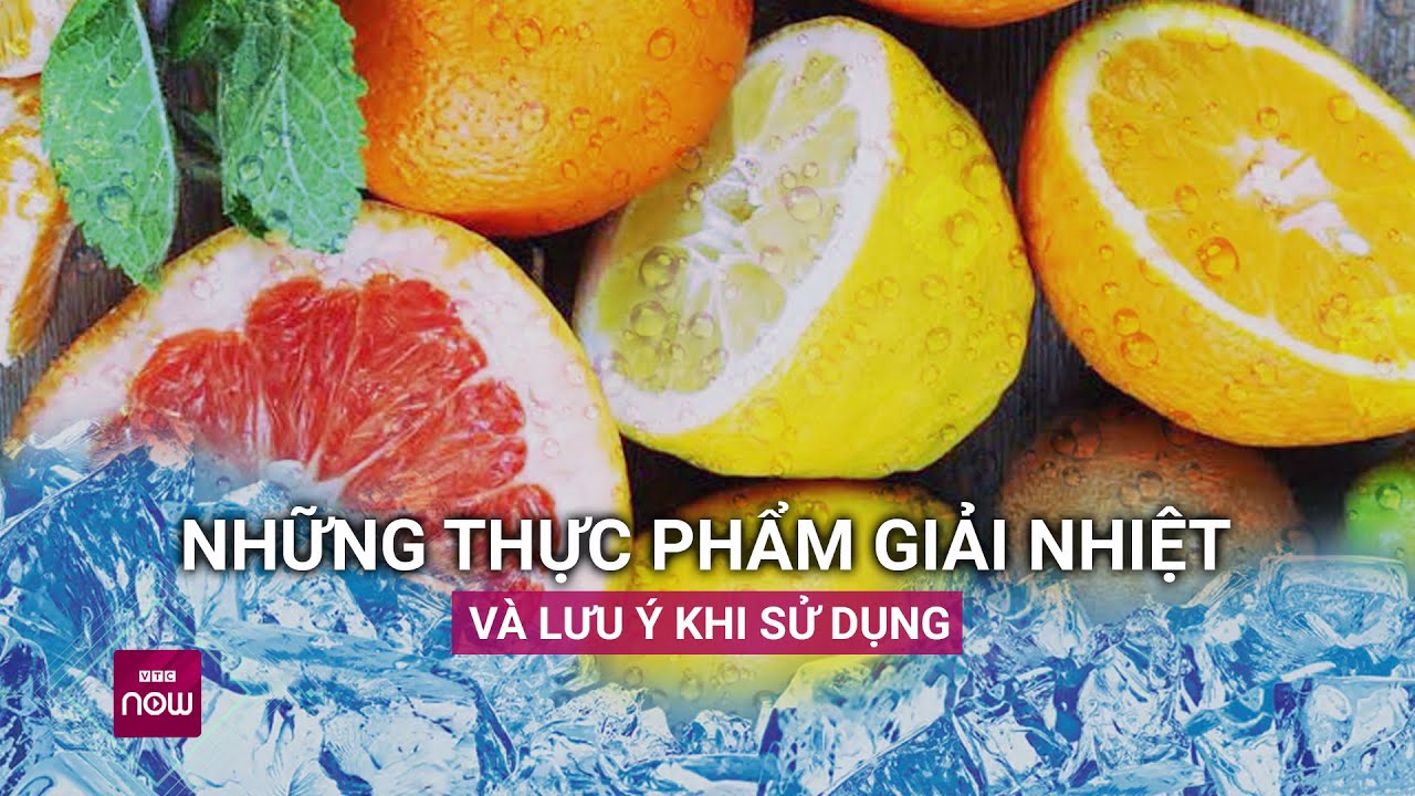 Những thực phẩm này giải nhiệt rất hiệu quả nhưng sử dụng cẩn thận để tránh “lợi bất cập hại”