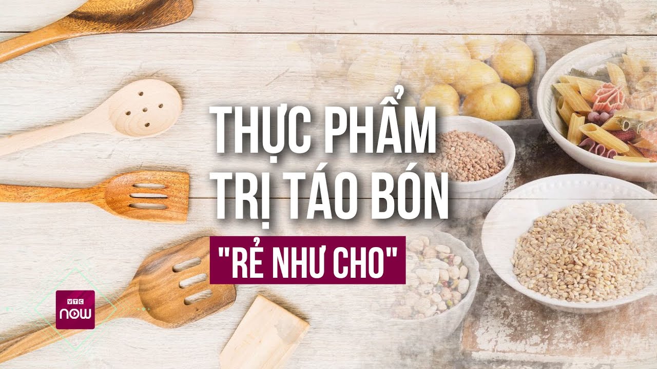 Điểm danh thực phẩm trị táo bón "rẻ như cho" mà hiệu quả đặc biệt bất ngờ | VTC Now