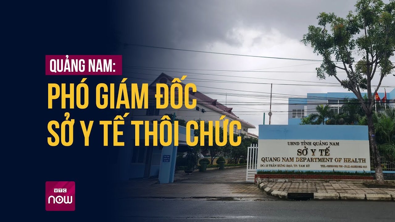 Vì sao Phó Giám đốc Sở Y tế Quảng Nam xin thôi chức sau 2 năm bổ nhiệm? | VTC Now