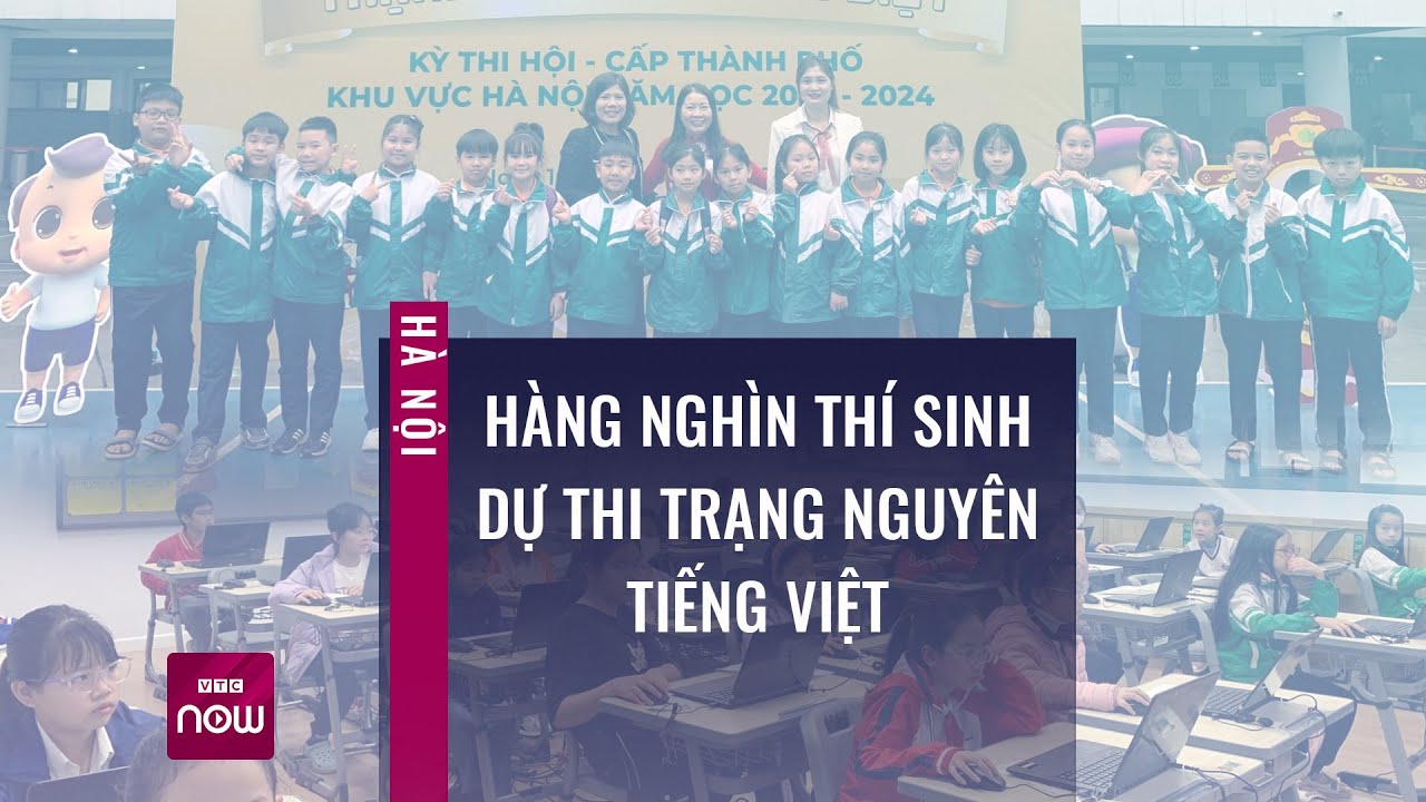 Hàng nghìn thí sinh Hà Nội tham dự kỳ thi Trạng Nguyên Tiếng Việt | VTC Now