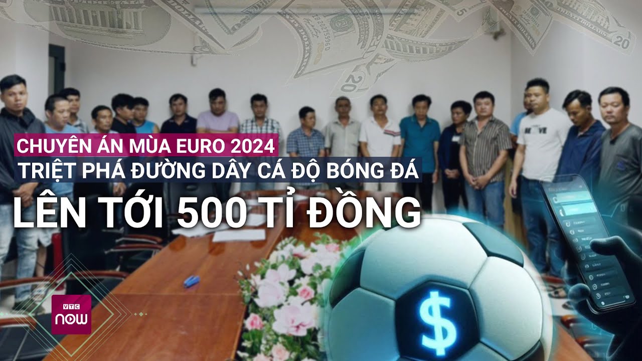 Chuyên án mùa Euro 2024: Triệt phá đường dây cá độ bóng đá lên tới 500 tỉ đồng | VTC Now