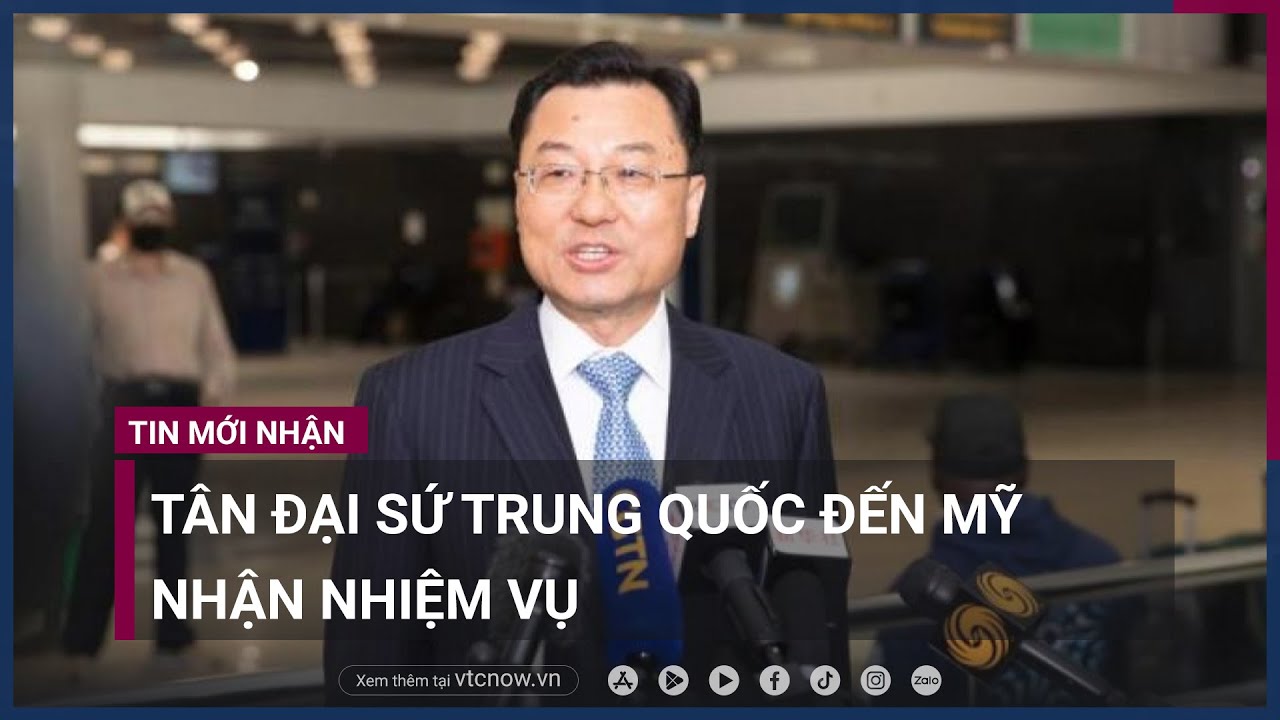 Tân Đại sứ Trung Quốc đến Mỹ nhận nhiệm vụ | VTC Now