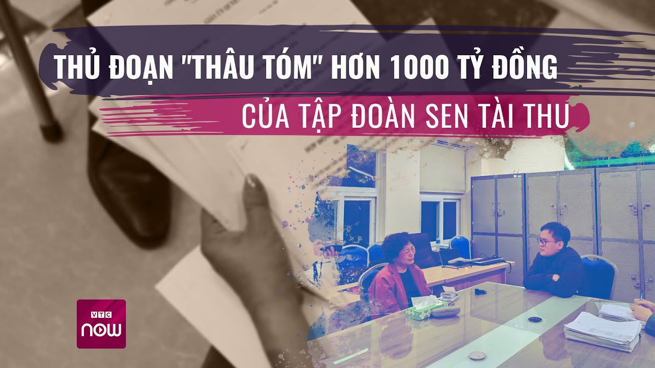 Thủ đoạn "thâu tóm" hơn 1.000 tỷ đồng của tập đoàn Sen Tài Thu | VTC Now