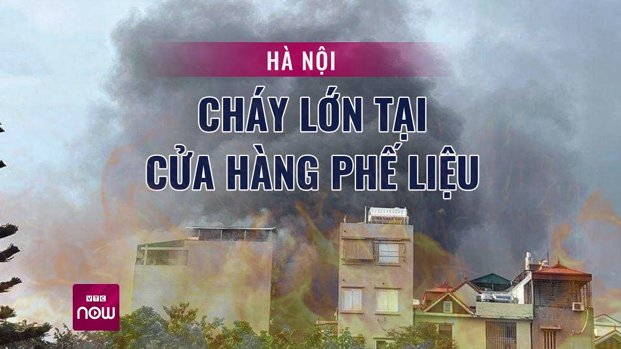 Hà Nội: Cháy lớn tại cửa hàng phế liệu trên phố Đại Linh, khói bao trùm khu vực xung quanh | VTC Now