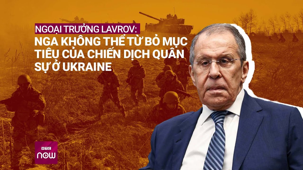 Ngoại trưởng Lavrov: Nga không thể từ bỏ mục tiêu của chiến dịch quân sự ở Ukraine | VTC Now