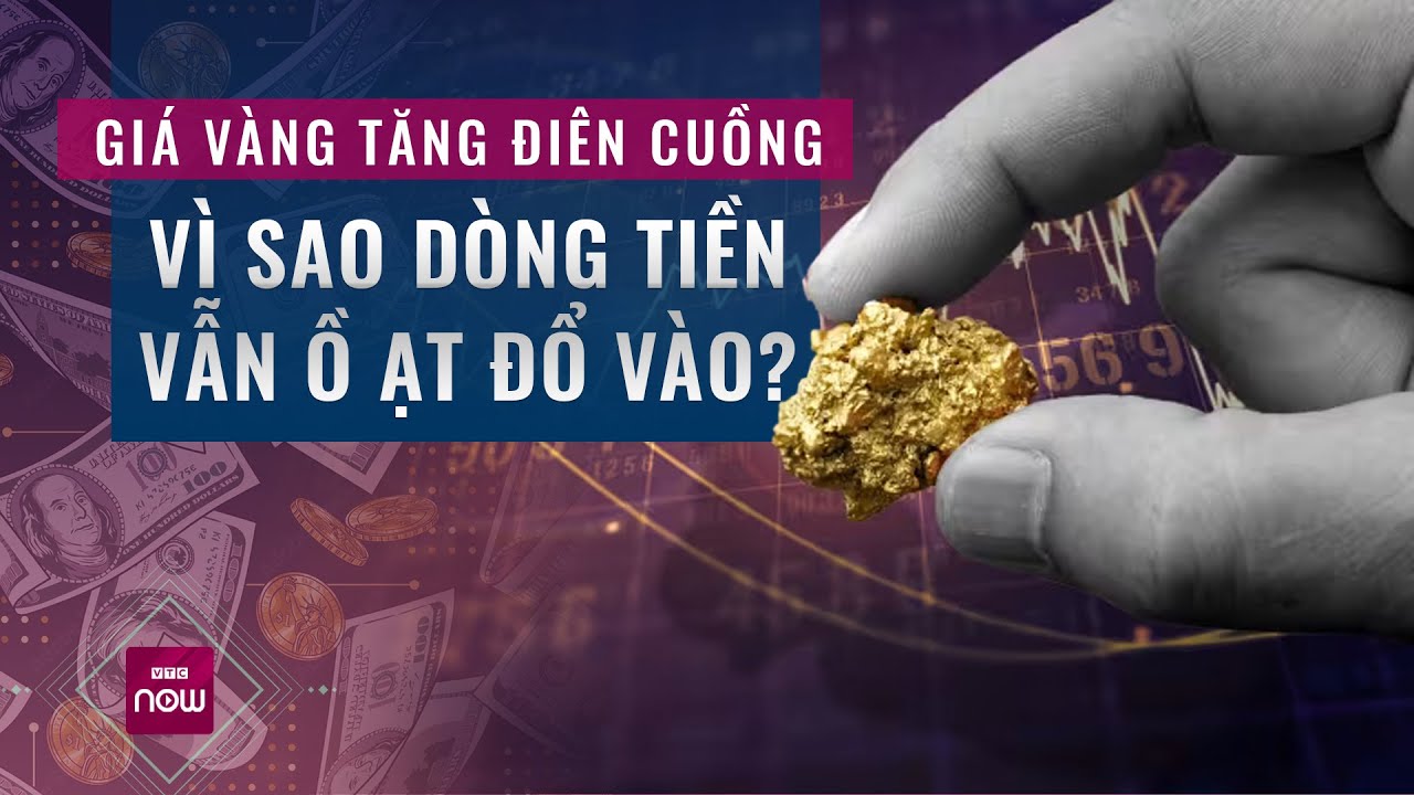 Giá vàng tăng "điên cuồng", vì sao dòng tiền vẫn đổ vào ồ ạt? I VTC Now