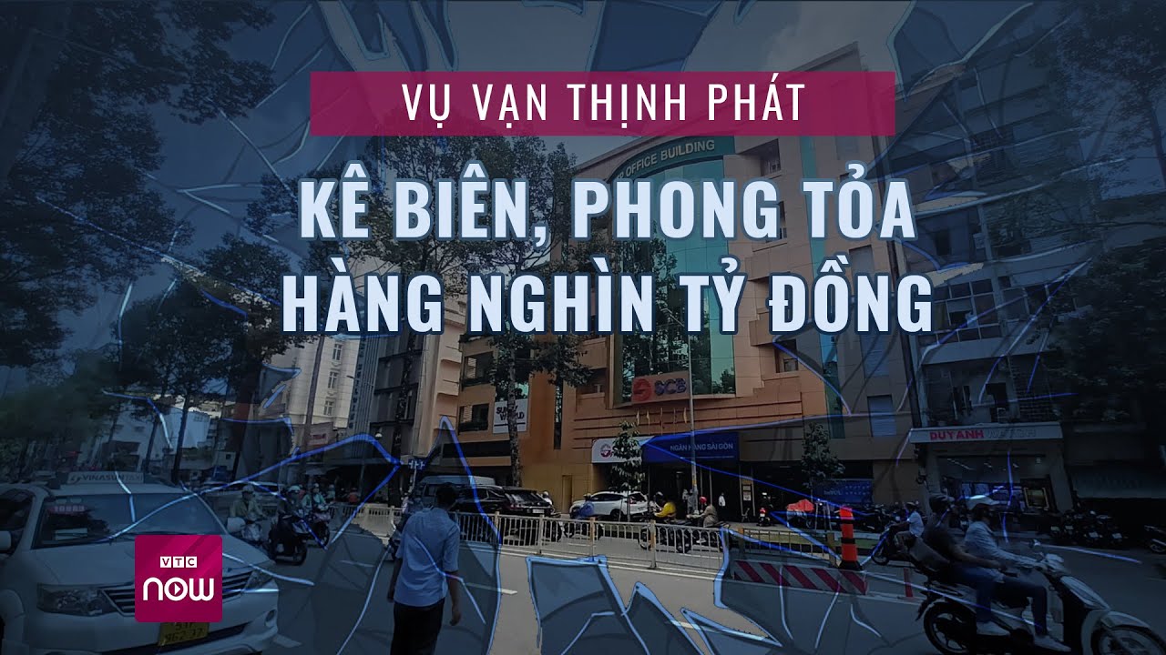 Vụ Vạn Thịnh Phát: Hàng ngàn tỉ đồng, 1.200 bất động sản bị phong tỏa có nguồn gốc từ đâu? | VTC Now