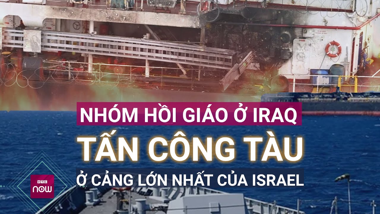 Toàn cảnh thế giới: Nhóm Hồi giáo ở Iraq thừa nhận tấn công tàu ở cảng lớn nhất Israel