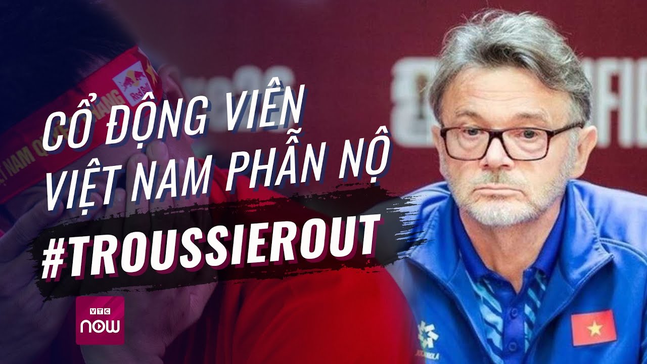 Cổ động viên Việt Nam phẫn nộ, muốn sa thải HLV Troussier | VTC Now