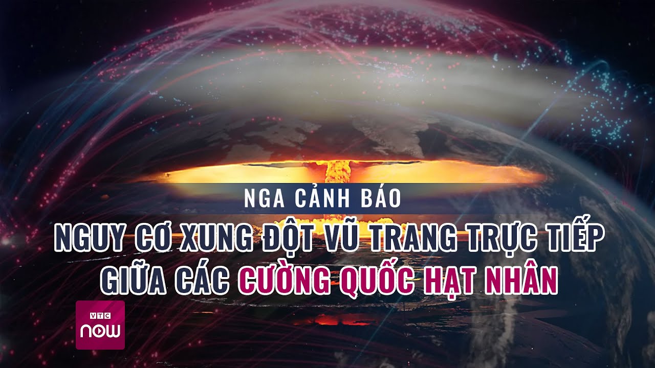 Nga cảnh báo nguy cơ xung đột vũ trang trực tiếp giữa các cường quốc hạt nhân | VTC Now