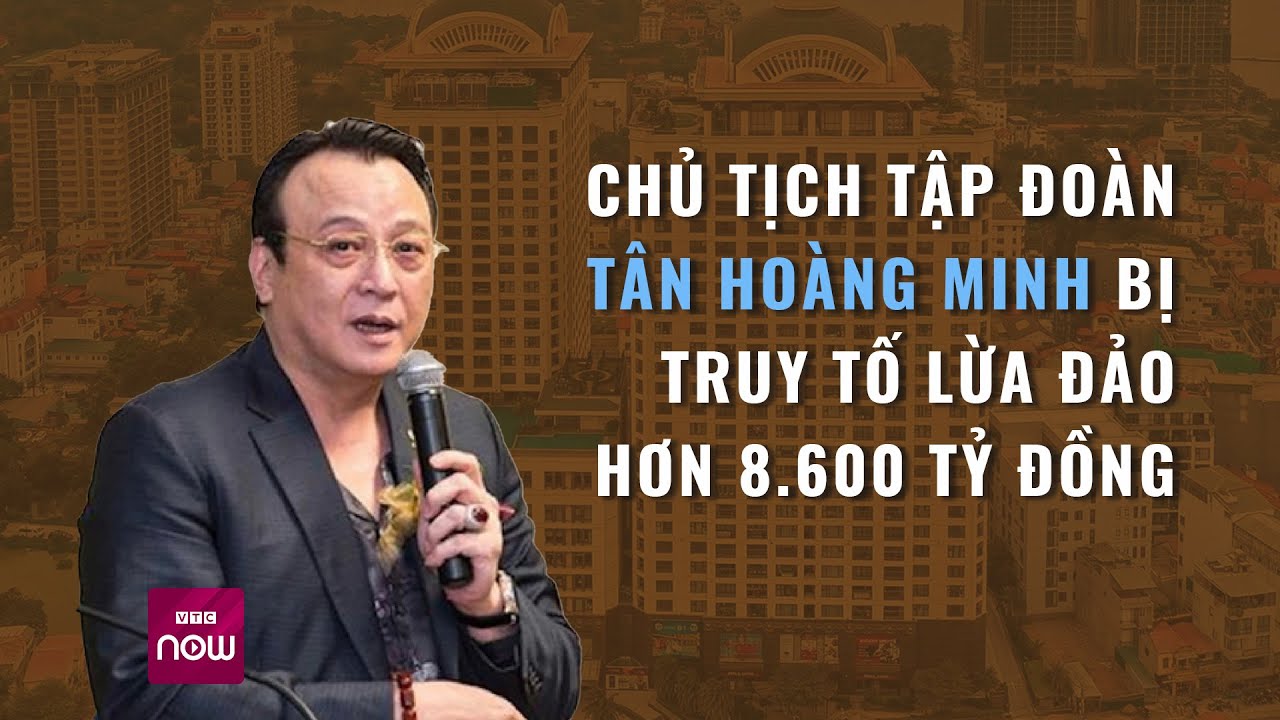 Chủ tịch Tập đoàn Tân Hoàng Minh bị truy tố lừa đảo hơn 8.600 tỷ đồng | VTC Now