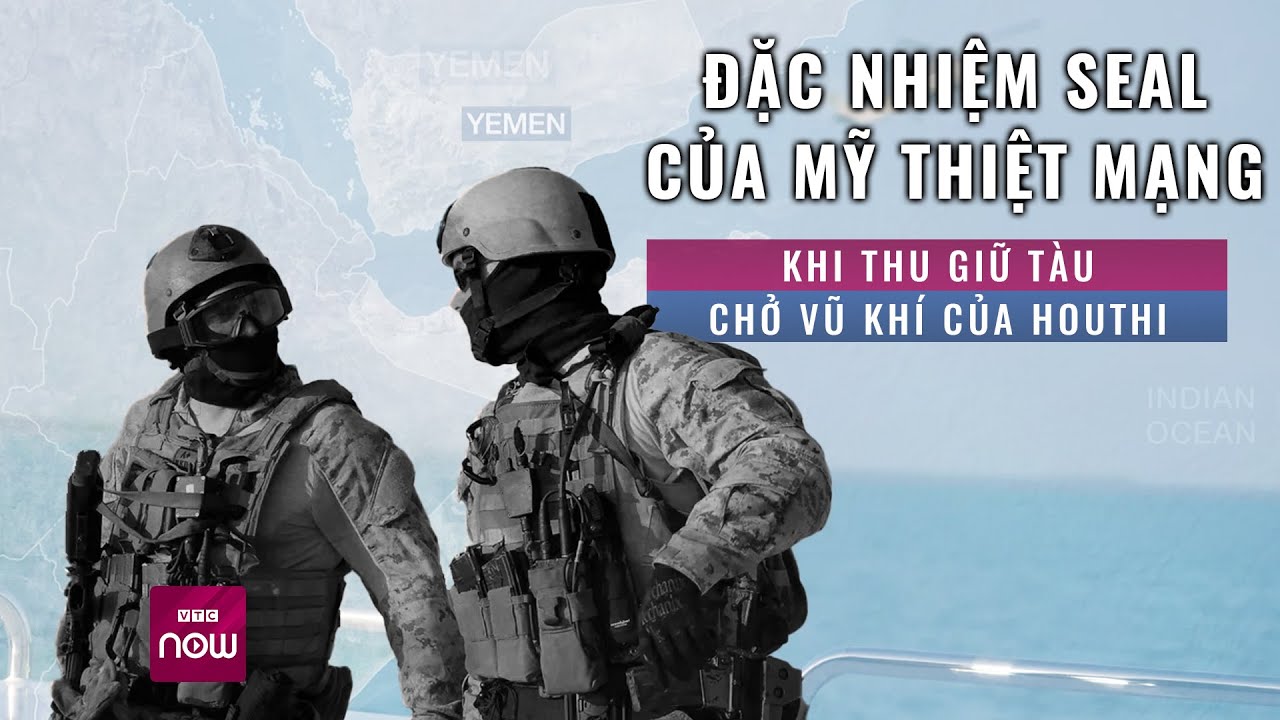 Mỹ - Anh "đối đầu" với Houthi, đặc nhiệm SEAL thiệt mạng khi đột kích tàu chở vũ khí | VTC Now