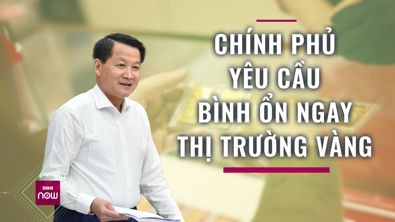 Yêu cầu bình ổn thị trường vàng, nếu phát hiện sai phạm chuyển hồ sơ sang công an điều tra | VTC Now