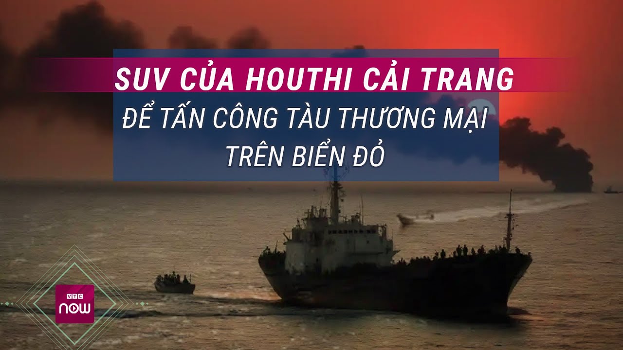 Thế giới toàn cảnh: SUV của Houthi cải trang để tấn công tàu thương mại trên Biển Đỏ | VTC Now