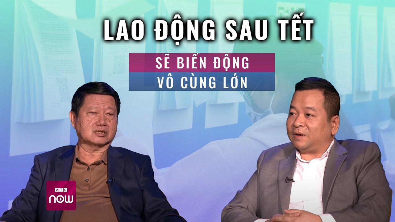 Lao động sau Tết sẽ biến động vô cùng lớn, làn sóng nhảy việc là không thể tránh khỏi? | VTC Now