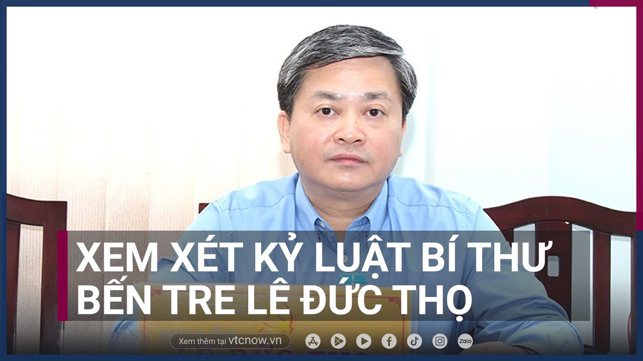 Vì sao Bí thư Tỉnh ủy Bến Tre Lê Đức Thọ Xem bị xét kỷ luật? | VTC Now