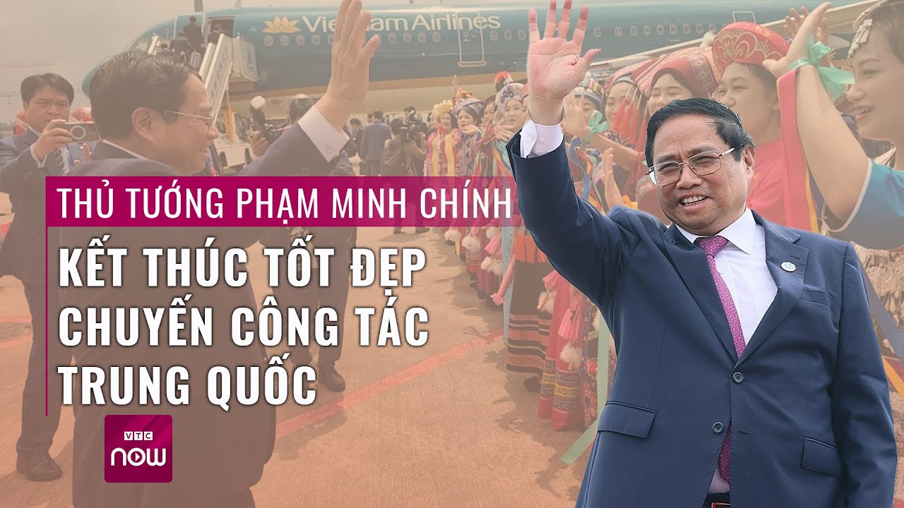 Thủ tướng Chính phủ Phạm Minh Chính kết thúc tốt đẹp chuyến công tác Trung Quốc | VTC Now