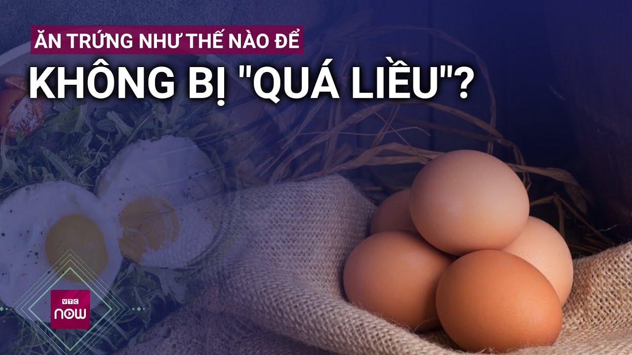 Ăn trứng như thế nào để không bị "quá liều", tránh nguy cơ cholesterol? | VTC Now