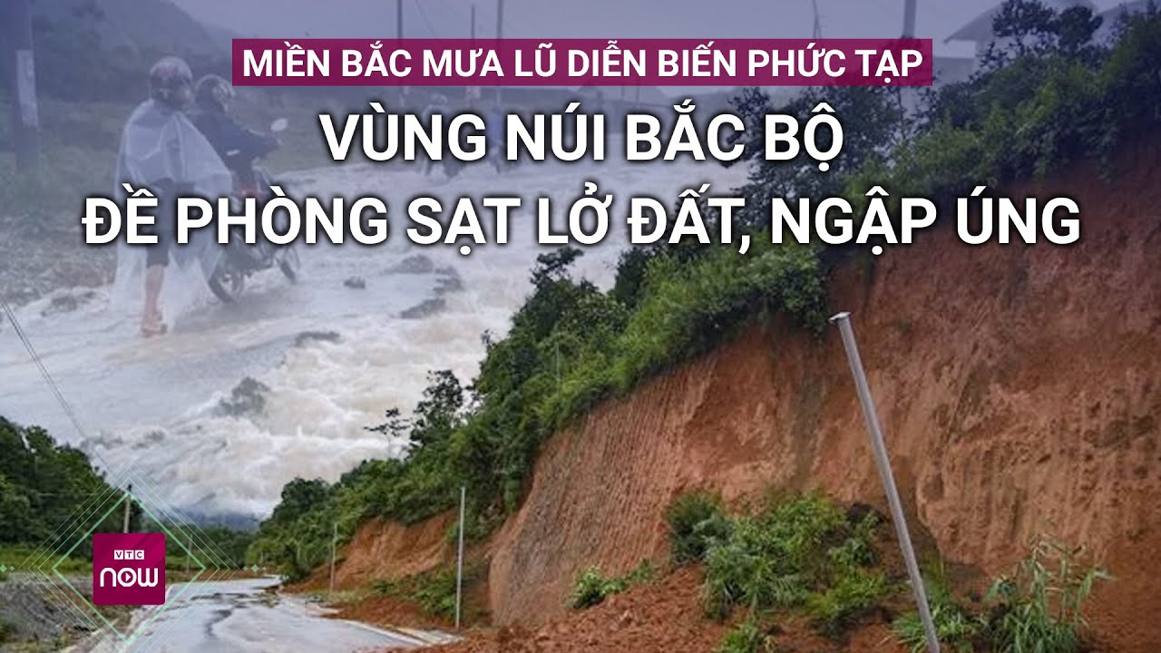 Miền Bắc mưa lũ diễn biến phức tạp, vùng núi Bắc Bộ đề phòng sạt lở đất, ngập úng | VTC Now