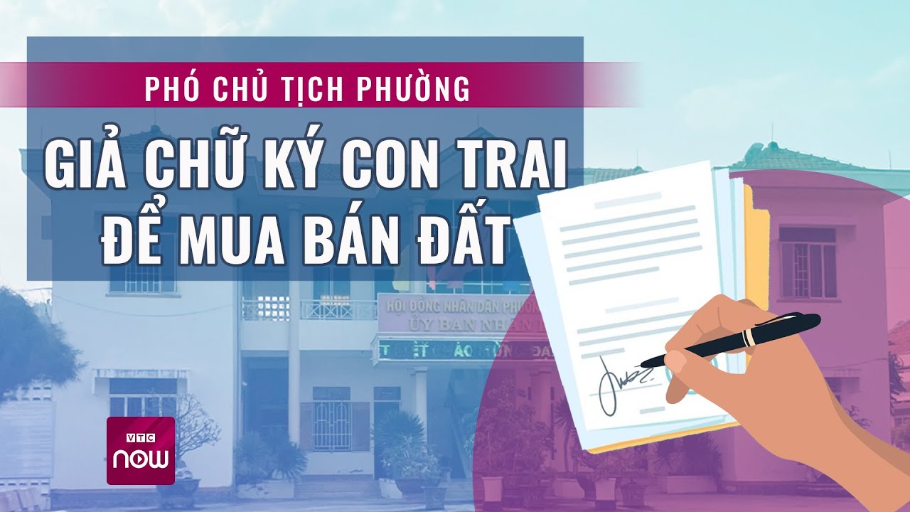 Phó Chủ tịch phường giả chữ ký con trai tự chứng thực hợp đồng mua bán đất | VTC Now