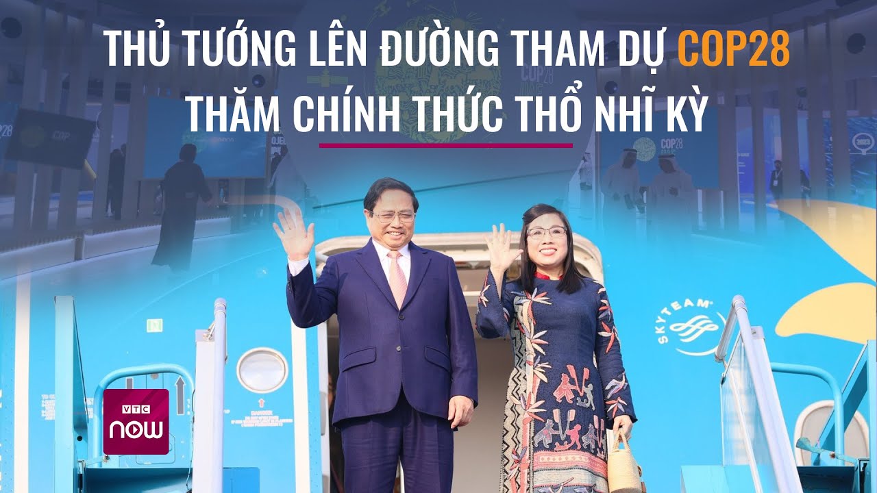 Thủ tướng và Phu nhân lên đường tham dự COP28, thăm chính thức Thổ Nhĩ Kỳ | VTC Now