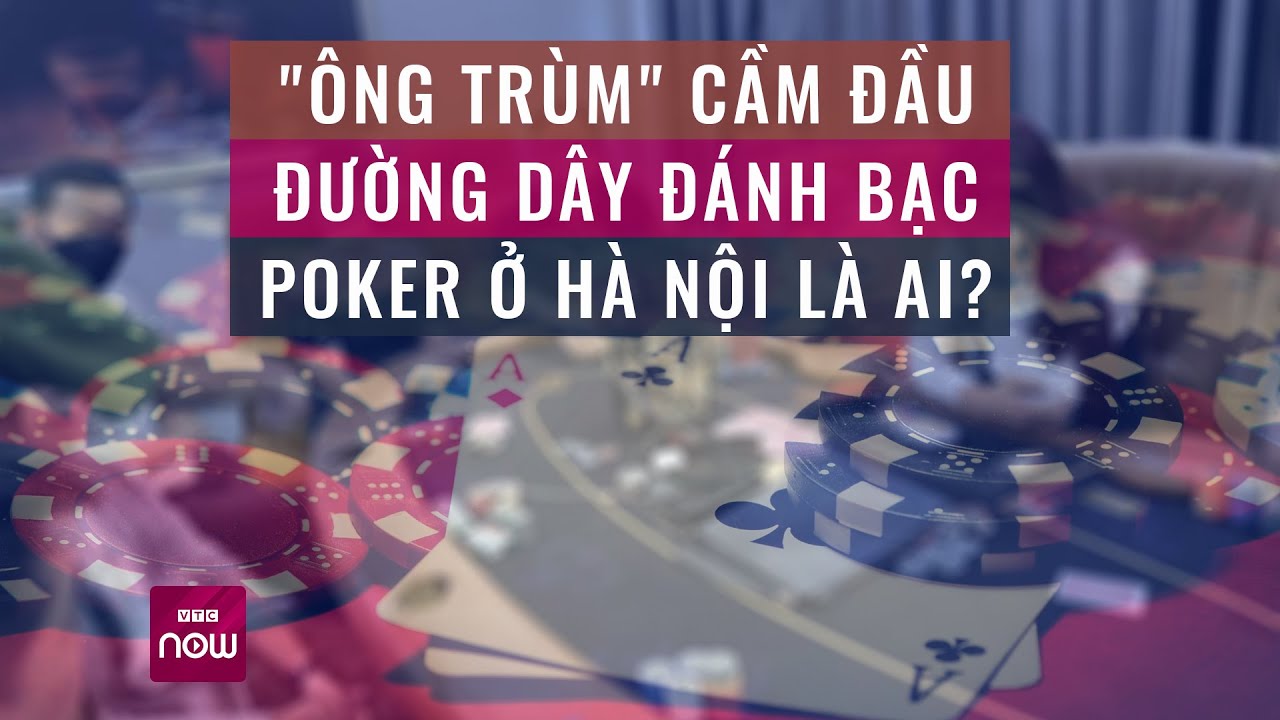 Lộ diện chân dung "ông trùm" cầm đầu đường dây đánh bạc Poker ở Hà Nội | Tin tức 24h | VTC Now