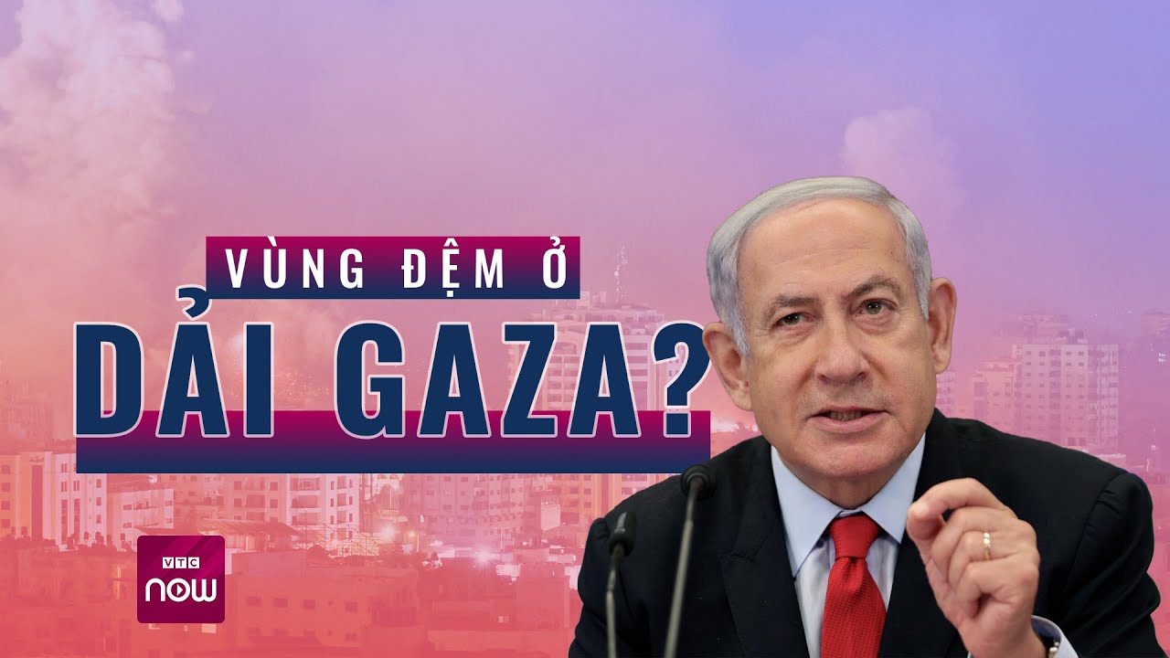 Xung đột Israel - Hamas: Israel bất ngờ đưa ra kế hoạch mới nhằm thiết lập vùng đệm ở Gaza | VTC Now