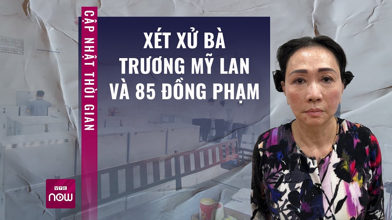 Vụ Vạn Thịnh Phát: Cập nhật thời gian xét xử bà Trương Mỹ Lan và 85 đồng phạm | VTC Now