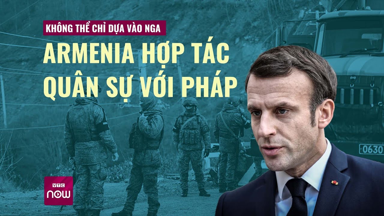 Nói không thể chỉ dựa vào Nga, Armenia quyết định hợp tác quân sự với Pháp | VTC Now