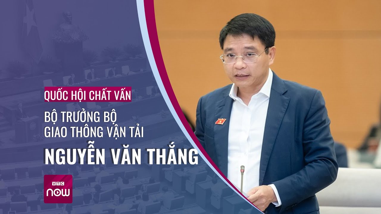 Bộ trưởng Bộ Giao thông vận tải Nguyễn Văn Thắng trả lời chất vấn Quốc hội | VTC Now