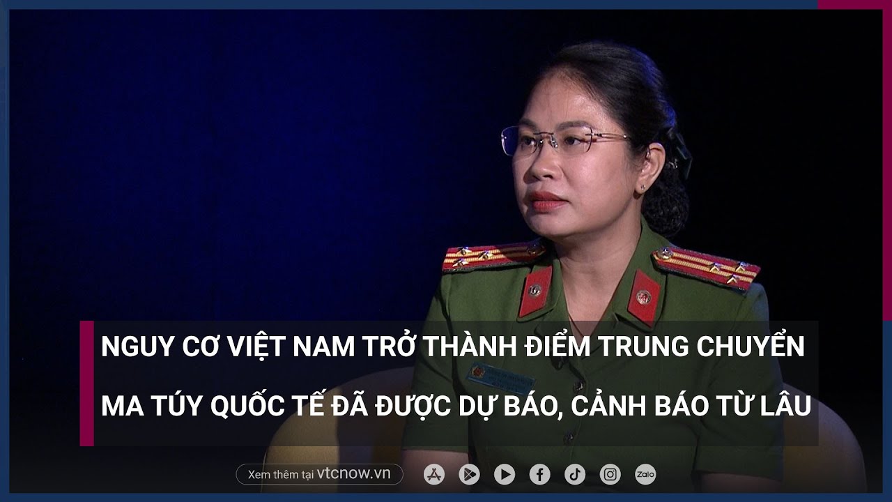 Nguy cơ Việt Nam trở thành điểm trung chuyển ma túy quốc tế đã được dự báo, cảnh báo từ lâu| VTC Now