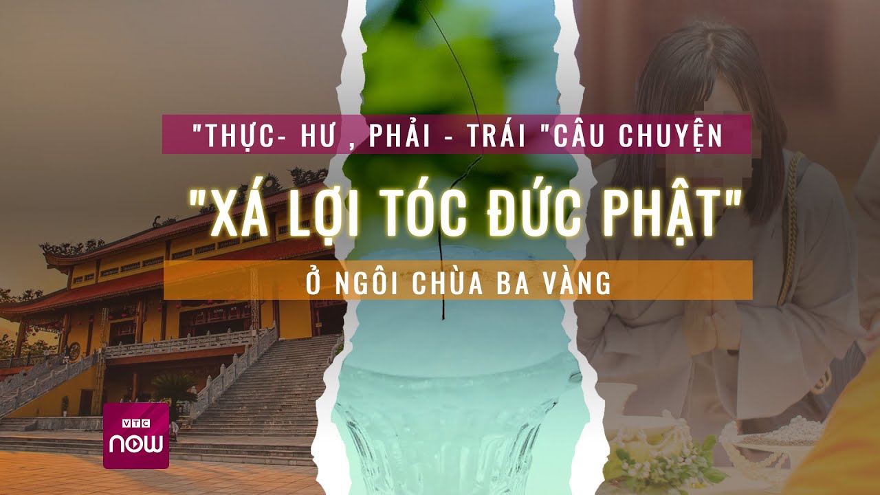 "Thực - Hư, Phải - Trái" câu chuyện "xá lợi tóc Đức Phật" ở chùa Ba Vàng | Tin tức 24h | VTC Now