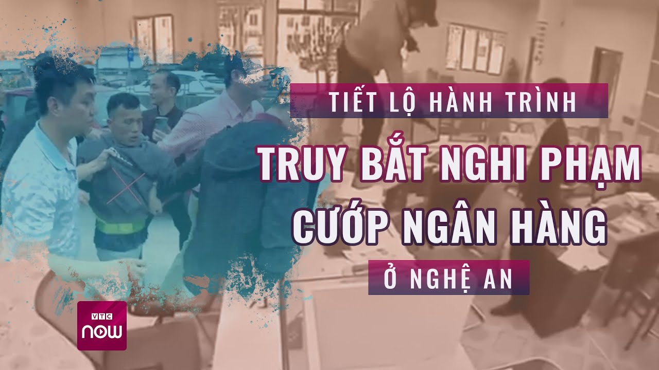 Hành trình truy bắt nghi phạm cướp ngân hàng ở Nghệ An: Lưới trời lồng lộng khó thoát | VTC Now