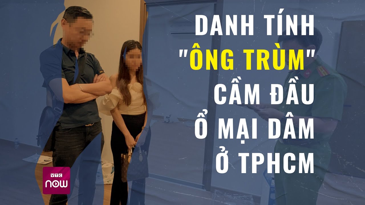 Hé lộ danh tính "ông trùm" người Trung Quốc cầm đầu ổ mại dâm có 200 "chân dài" ở TPHCM | VTC Now