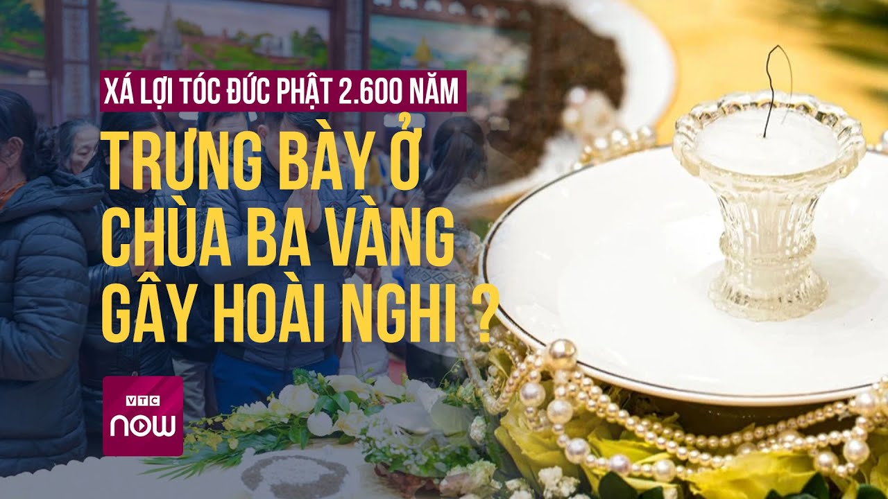 Xá lợi tóc Đức Phật 2.600 năm trưng bày ở chùa Ba Vàng là đồ thật hay giả? | Tin tức 24h | VTC Now