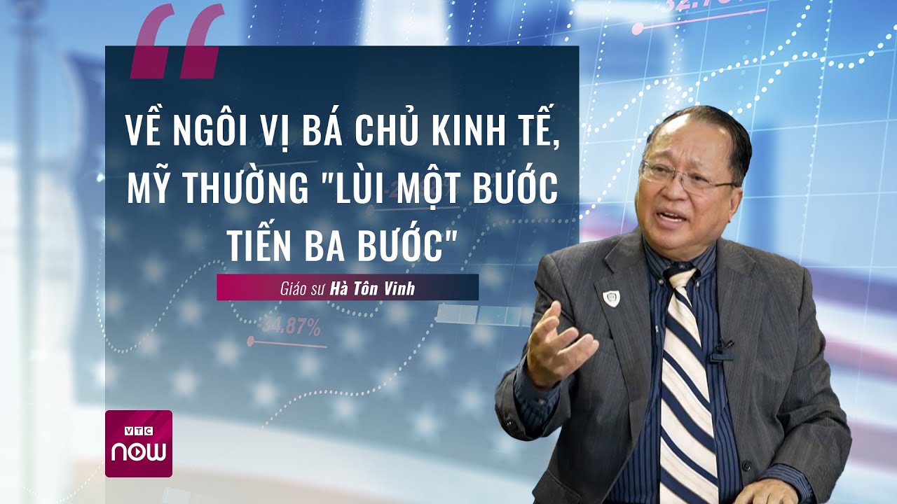 GS Hà Tôn Vinh: Về ngôi vị bá chủ kinh tế thế giới, Mỹ thường lùi “một bước nhưng tiến ba bước”