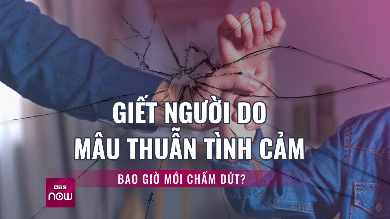 Giết người do mâu thuẫn tình cảm: Cần biện pháp nào để chấm dứt? | Tin tức 24h | VTC Now