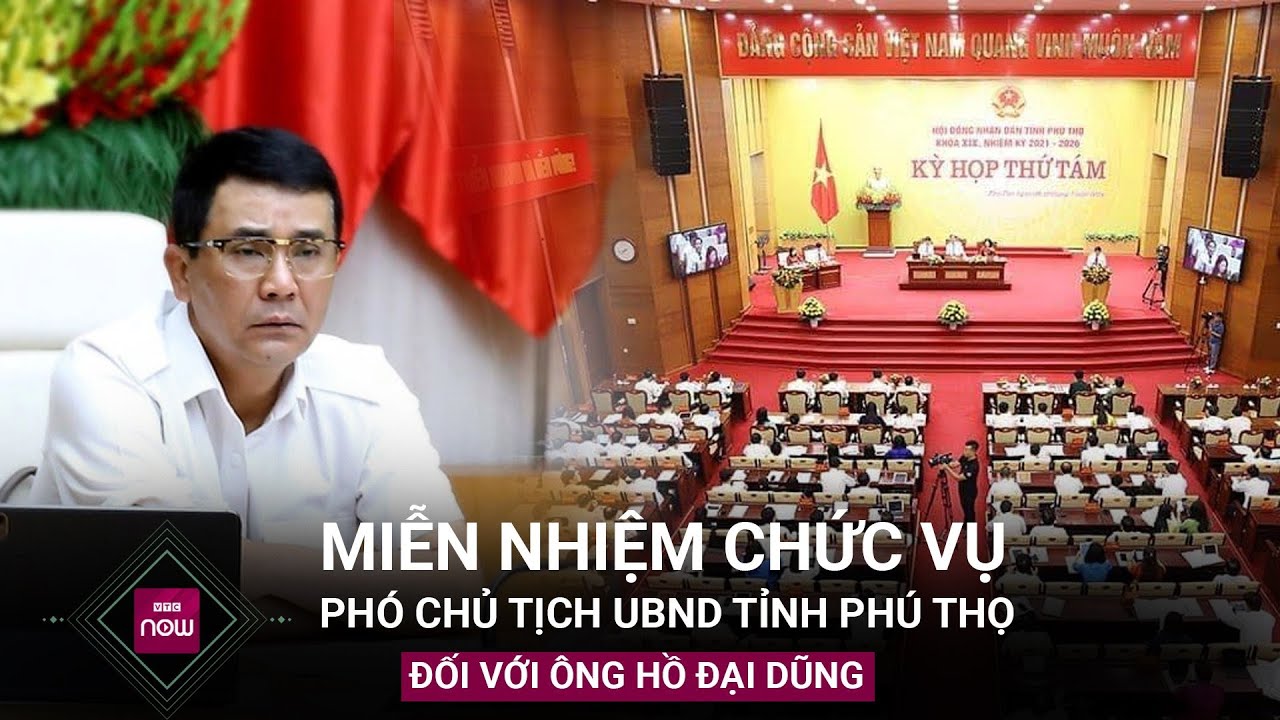 Miễn nhiệm chức vụ Phó Chủ tịch UBND tỉnh Phú Thọ đối với ông Hồ Đại Dũng | VTC Now