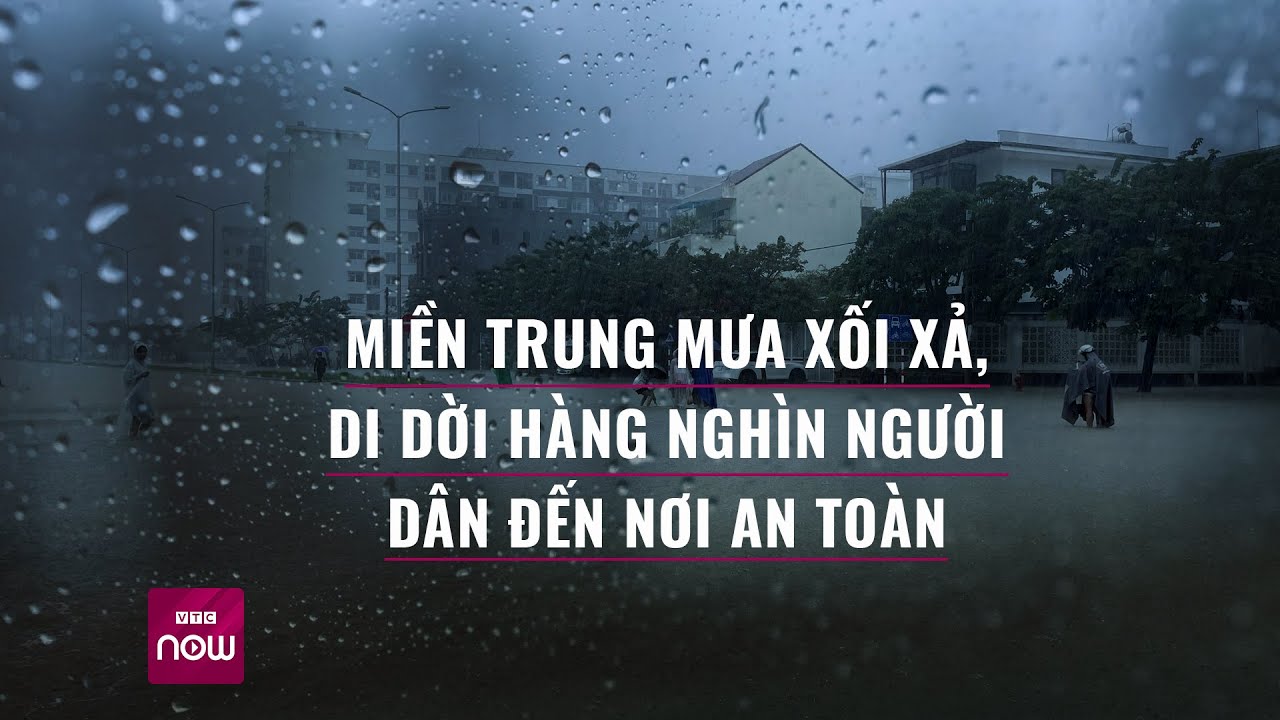 Miền Trung có thể mưa xối xả 7 ngày tới, di dời khẩn hàng nghìn người dân đến nơi an toàn | VTC Now