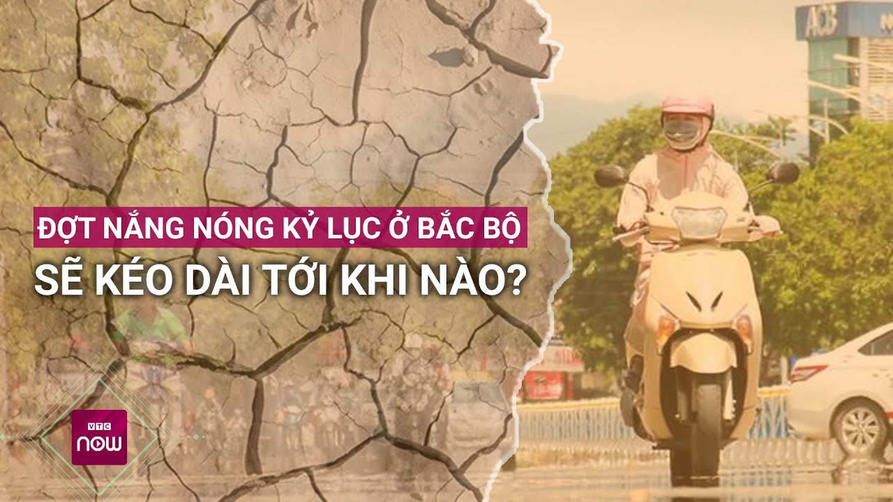 Đợt nắng nóng kỷ lục đang hoành hành ở Bắc Bộ sẽ còn kéo dài tới khi nào? | VTC Now